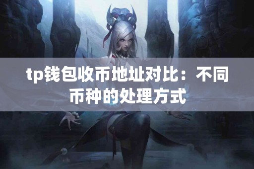 tp钱包收币地址对比：不同币种的处理方式