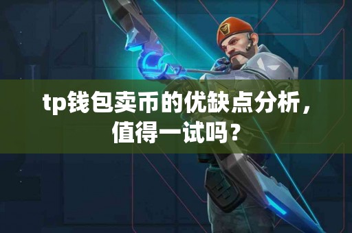 tp钱包卖币的优缺点分析，值得一试吗？