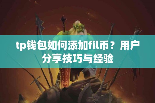 tp钱包如何添加fil币？用户分享技巧与经验