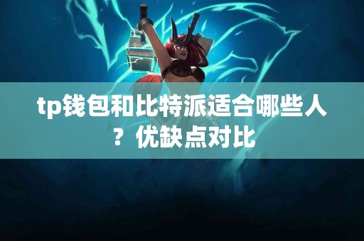tp钱包和比特派适合哪些人？优缺点对比