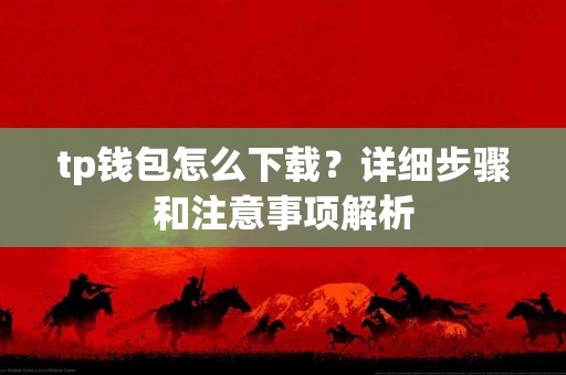 tp钱包怎么下载？详细步骤和注意事项解析