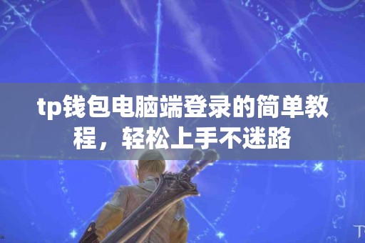 tp钱包电脑端登录的简单教程，轻松上手不迷路