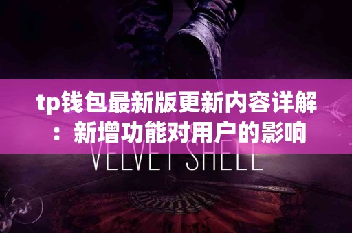 tp钱包最新版更新内容详解：新增功能对用户的影响