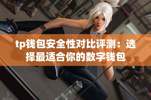 tp钱包安全性对比评测：选择最适合你的数字钱包