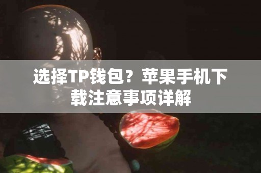 选择TP钱包？苹果手机下载注意事项详解