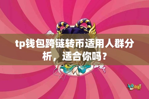 tp钱包跨链转币适用人群分析，适合你吗？