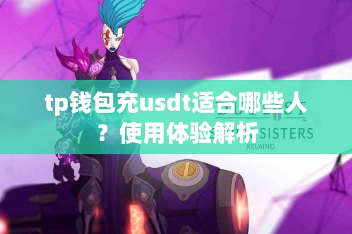 tp钱包充usdt适合哪些人？使用体验解析