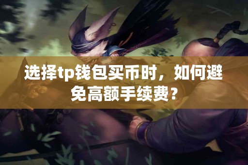 选择tp钱包买币时，如何避免高额手续费？