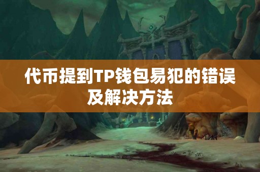 代币提到TP钱包易犯的错误及解决方法