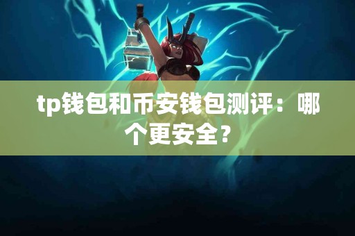 tp钱包和币安钱包测评：哪个更安全？