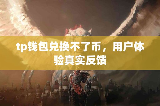 tp钱包兑换不了币，用户体验真实反馈