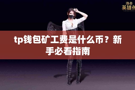 tp钱包矿工费是什么币？新手必看指南