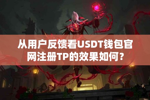 从用户反馈看USDT钱包官网注册TP的效果如何？
