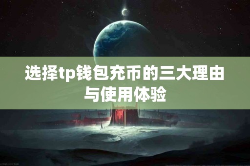 选择tp钱包充币的三大理由与使用体验
