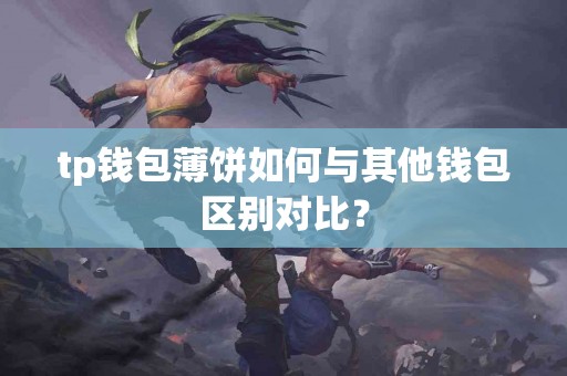 tp钱包薄饼如何与其他钱包区别对比？
