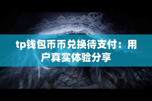 tp钱包币币兑换待支付：用户真实体验分享