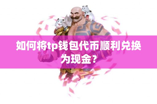 如何将tp钱包代币顺利兑换为现金？