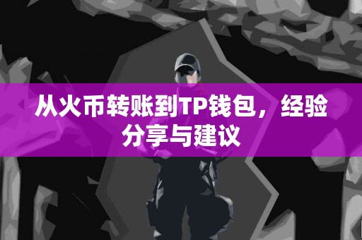 从火币转账到TP钱包，经验分享与建议