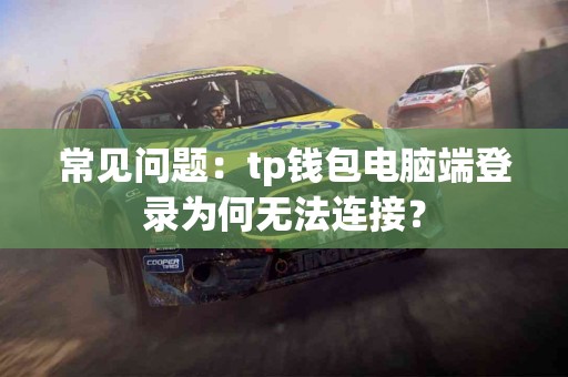 常见问题：tp钱包电脑端登录为何无法连接？