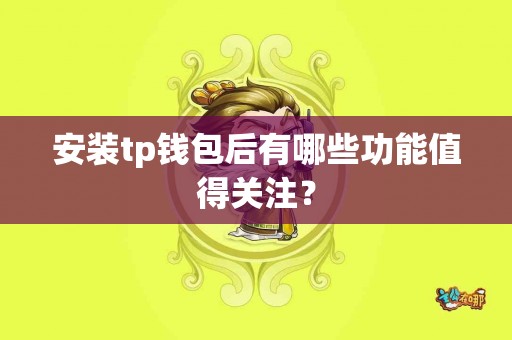 安装tp钱包后有哪些功能值得关注？