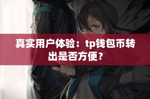 真实用户体验：tp钱包币转出是否方便？
