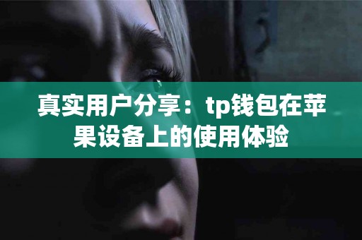 真实用户分享：tp钱包在苹果设备上的使用体验