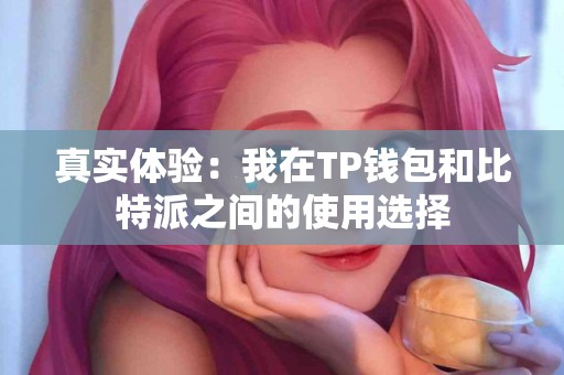 真实体验：我在TP钱包和比特派之间的使用选择