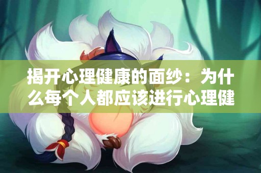 揭开心理健康的面纱：为什么每个人都应该进行心理健康评估？