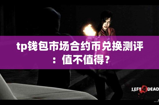 tp钱包市场合约币兑换测评：值不值得？