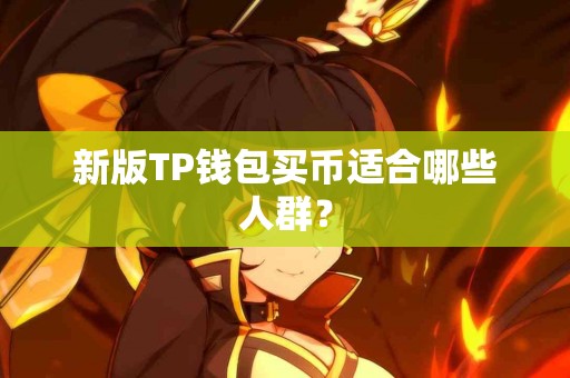 新版TP钱包买币适合哪些人群？