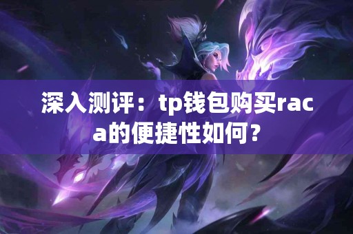 深入测评：tp钱包购买raca的便捷性如何？