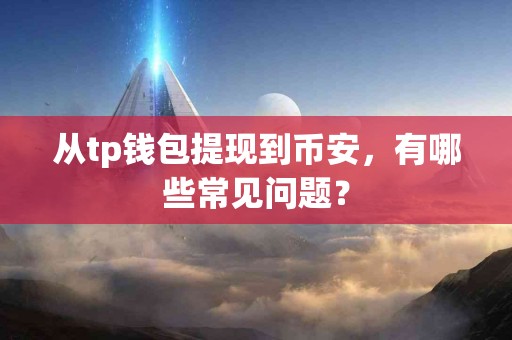 从tp钱包提现到币安，有哪些常见问题？