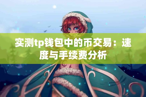 实测tp钱包中的币交易：速度与手续费分析