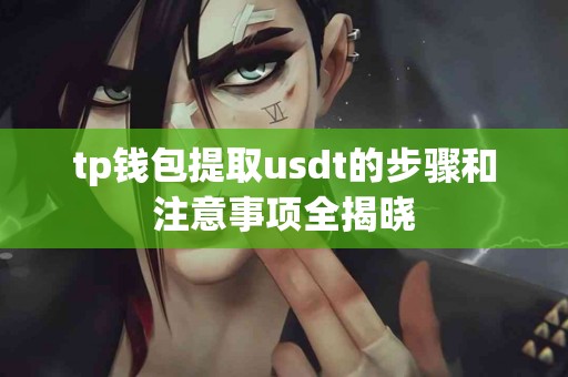 tp钱包提取usdt的步骤和注意事项全揭晓