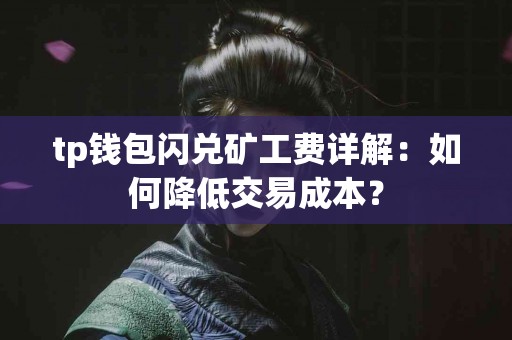 tp钱包闪兑矿工费详解：如何降低交易成本？