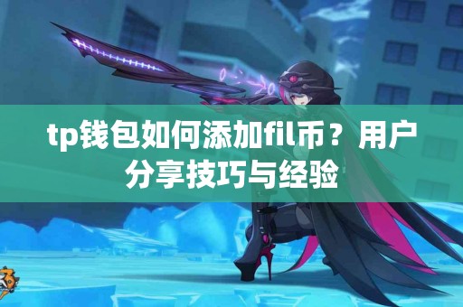 tp钱包如何添加fil币？用户分享技巧与经验