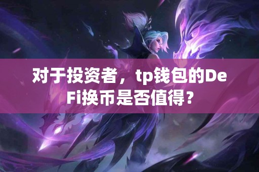 对于投资者，tp钱包的DeFi换币是否值得？