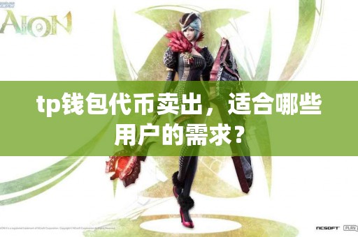 tp钱包代币卖出，适合哪些用户的需求？