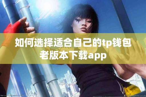 如何选择适合自己的tp钱包老版本下载app
