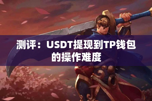 测评：USDT提现到TP钱包的操作难度
