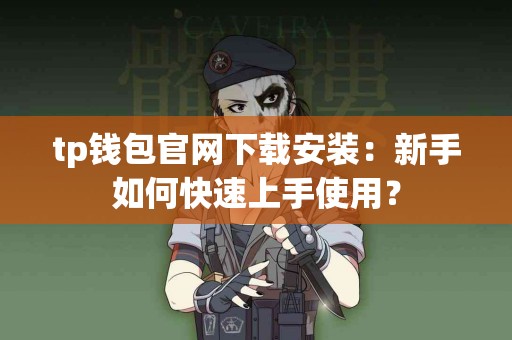 tp钱包官网下载安装：新手如何快速上手使用？