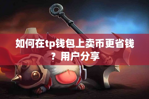 如何在tp钱包上卖币更省钱？用户分享