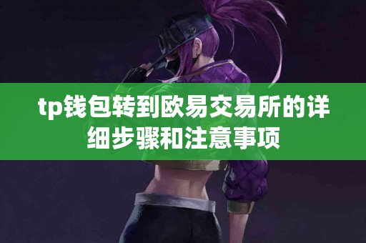 tp钱包转到欧易交易所的详细步骤和注意事项