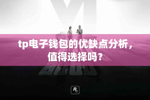 tp电子钱包的优缺点分析，值得选择吗？
