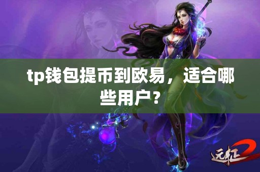 tp钱包提币到欧易，适合哪些用户？