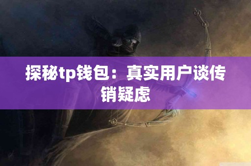探秘tp钱包：真实用户谈传销疑虑