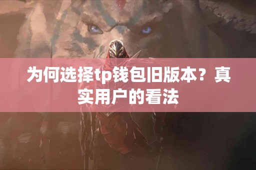 为何选择tp钱包旧版本？真实用户的看法