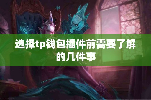 选择tp钱包插件前需要了解的几件事