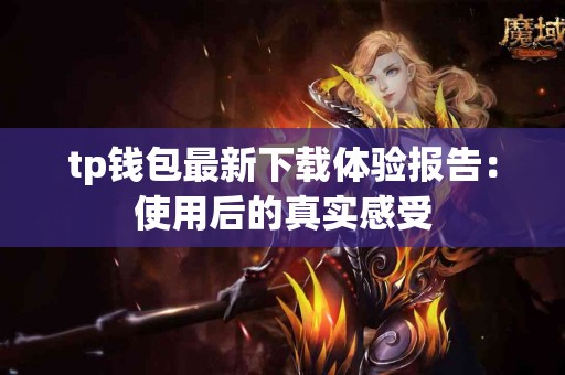 tp钱包最新下载体验报告：使用后的真实感受