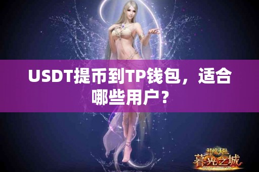 USDT提币到TP钱包，适合哪些用户？